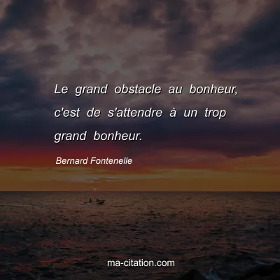 Bernard Fontenelle : Le grand obstacle au bonheur, c'est de s'attendre à un trop grand bonheur.