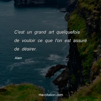 Alain : C'est un grand art quelquefois de vouloir ce que l'on est assurÃ© de dÃ©sirer.