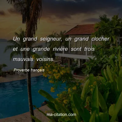 Proverbe franÃ§ais : Un grand seigneur, un grand clocher et une grande riviÃ¨re sont trois mauvais voisins.