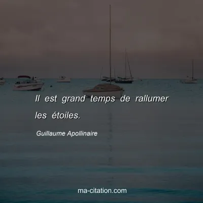 Guillaume Apollinaire : Il est grand temps de rallumer les étoiles.
