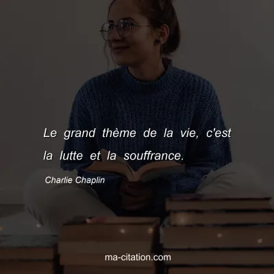 Charlie Chaplin : Le grand thÃ¨me de la vie, c'est la lutte et la souffrance.
