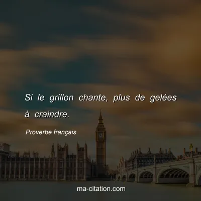 Proverbe franÃ§ais : Si le grillon chante, plus de gelÃ©es Ã  craindre.
