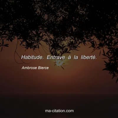 Ambrose Bierce : Habitude. Entrave à la liberté.