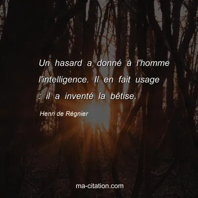 Henri de Régnier : Un hasard a donné à l'homme l'intelligence. Il en fait usage : il a inventé la bêtise.