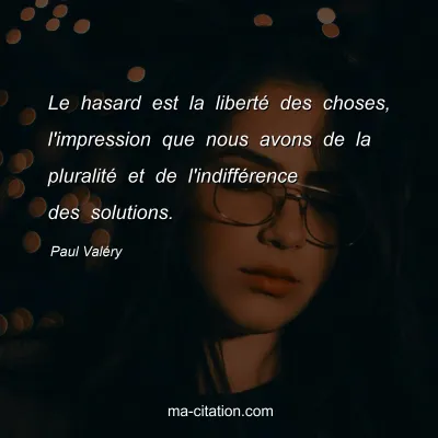Paul ValÃ©ry : Le hasard est la libertÃ© des choses, l'impression que nous avons de la pluralitÃ© et de l'indiffÃ©rence des solutions.
