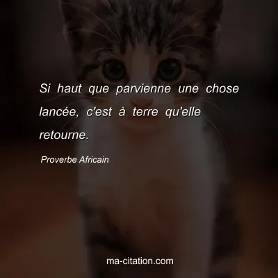 Proverbe Africain : Si haut que parvienne une chose lancÃ©e, c'est Ã  terre qu'elle retourne.