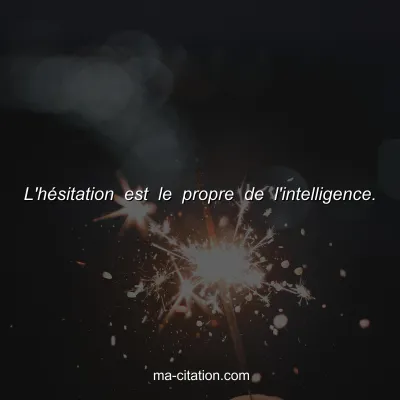 L'hÃ©sitation est le propre de l'intelligence.