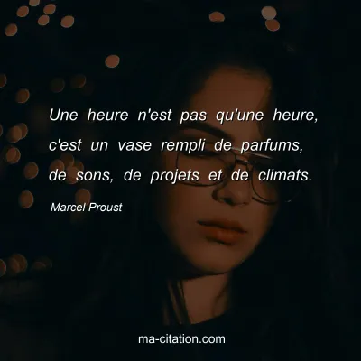 Marcel Proust : Une heure n'est pas qu'une heure, c'est un vase rempli de parfums, de sons, de projets et de climats.