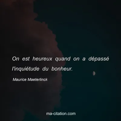 Maurice Maeterlinck : On est heureux quand on a dÃ©passÃ© l'inquiÃ©tude du bonheur.