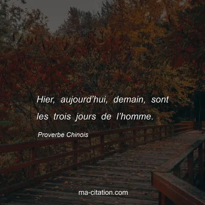 Proverbe Chinois : Hier, aujourdâ€™hui, demain, sont les trois jours de lâ€™homme.