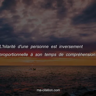 L'hilaritÃ© d'une personne est inversement proportionnelle Ã  son temps de comprÃ©hension.