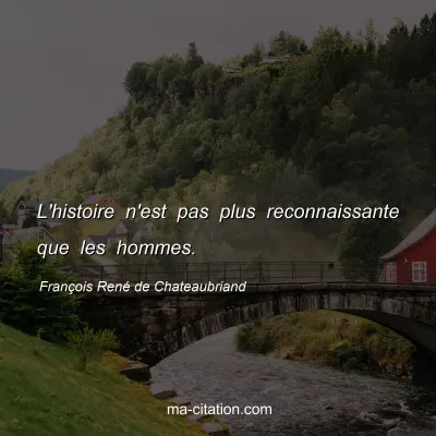 FranÃ§ois RenÃ© de Chateaubriand : L'histoire n'est pas plus reconnaissante que les hommes.