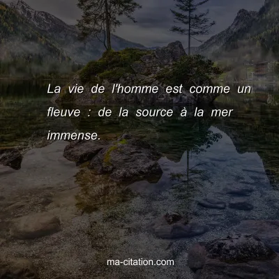 La vie de l'homme est comme un fleuve : de la source Ã  la mer immense.