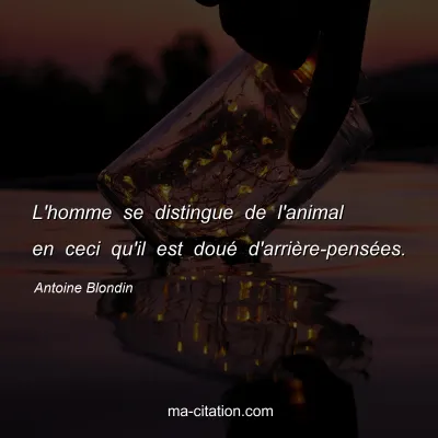 Antoine Blondin : L'homme se distingue de l'animal en ceci qu'il est doué d'arrière-pensées.