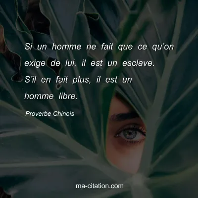 Proverbe Chinois : Si un homme ne fait que ce quâ€™on exige de lui, il est un esclave. Sâ€™il en fait plus, il est un homme libre.