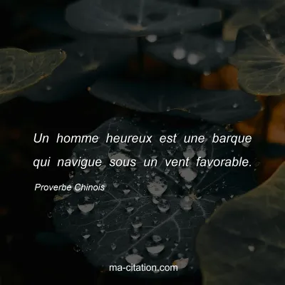 Proverbe Chinois : Un homme heureux est une barque qui navigue sous un vent favorable.