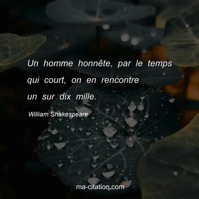 William Shakespeare : Un homme honnÃªte, par le temps qui court, on en rencontre un sur dix mille.