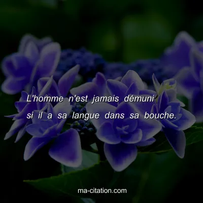 L'homme n'est jamais dÃ©muni si il a sa langue dans sa bouche.