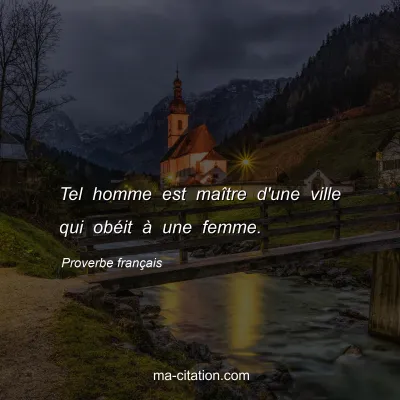 Proverbe franÃ§ais : Tel homme est maÃ®tre d'une ville qui obÃ©it Ã  une femme.