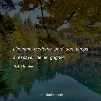 NoÃ«l MamÃ¨re : L'homme moderne perd son temps Ã  essayer de le gagner.