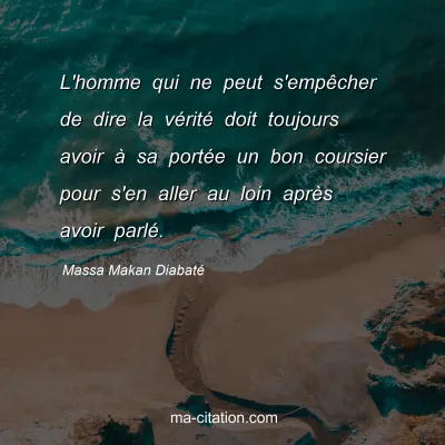Massa Makan DiabatÃ© : L'homme qui ne peut s'empÃªcher de dire la vÃ©ritÃ© doit toujours avoir Ã  sa portÃ©e un bon coursier pour s'en aller au loin aprÃ¨s avoir parlÃ©.