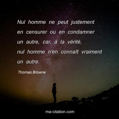 Thomas Browne : Nul homme ne peut justement en censurer ou en condamner un autre, car, à la vérité, nul homme n'en connaît vraiment un autre.