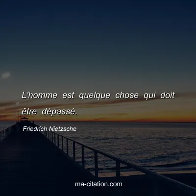 Friedrich Nietzsche : L'homme est quelque chose qui doit Ãªtre dÃ©passÃ©.