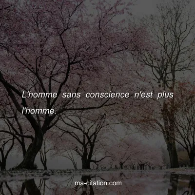L'homme sans conscience n'est plus l'homme.