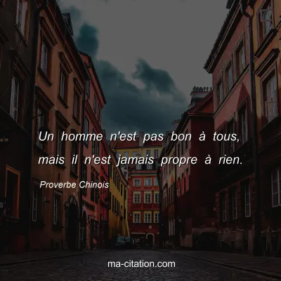 Proverbe Chinois : Un homme n'est pas bon Ã  tous, mais il n'est jamais propre Ã  rien.