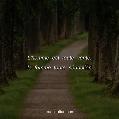 L'homme est toute vÃ©ritÃ©, la femme toute sÃ©duction.