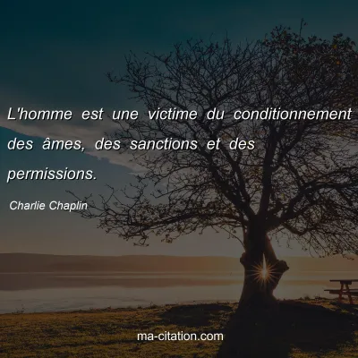 Charlie Chaplin : L'homme est une victime du conditionnement des Ã¢mes, des sanctions et des permissions.