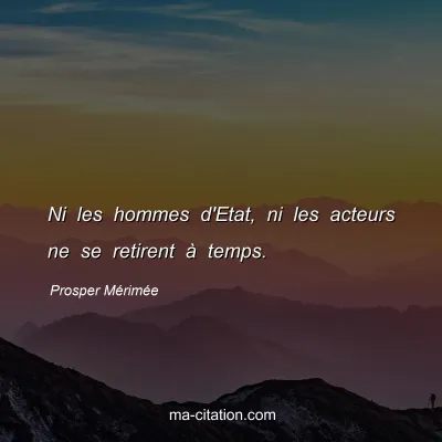 Prosper MÃ©rimÃ©e : Ni les hommes d'Etat, ni les acteurs ne se retirent Ã  temps.