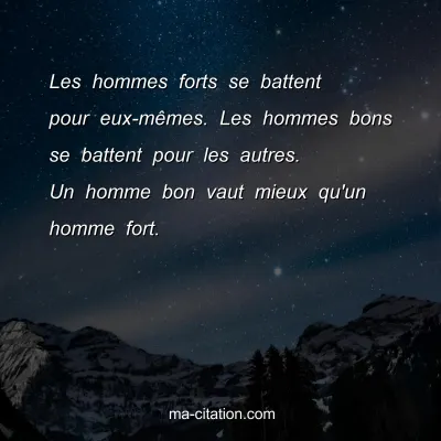 Les hommes forts se battent pour eux-mÃªmes. Les hommes bons se battent pour les autres. Un homme bon vaut mieux qu'un homme fort. 