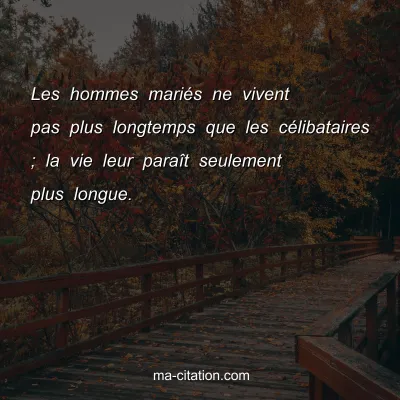 Les hommes mariÃ©s ne vivent pas plus longtemps que les cÃ©libataires ; la vie leur paraÃ®t seulement plus longue.