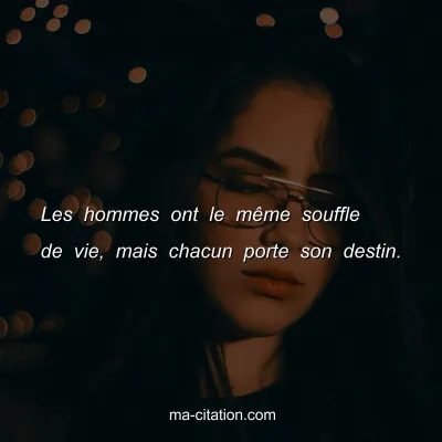 Les hommes ont le mÃªme souffle de vie, mais chacun porte son destin.