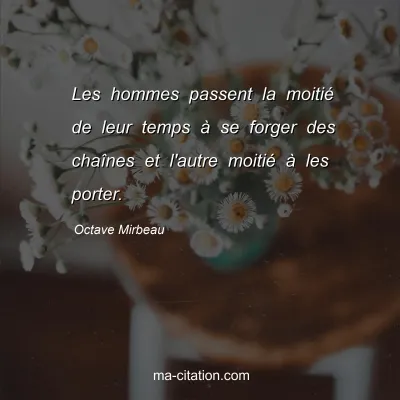 Octave Mirbeau : Les hommes passent la moitiÃ© de leur temps Ã  se forger des chaÃ®nes et l'autre moitiÃ© Ã  les porter.