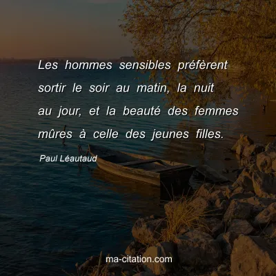 Paul LÃ©autaud : Les hommes sensibles prÃ©fÃ¨rent sortir le soir au matin, la nuit au jour, et la beautÃ© des femmes mÃ»res Ã  celle des jeunes filles.