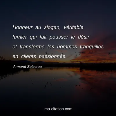 Armand Salacrou : Honneur au slogan, véritable fumier qui fait pousser le désir et transforme les hommes tranquilles en clients passionnés.