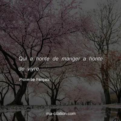 Proverbe franÃ§ais : Qui a honte de manger a honte de vivre.