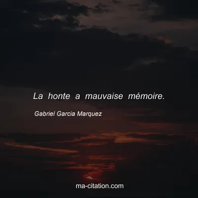 Gabriel Garcia Marquez : La honte a mauvaise mémoire.