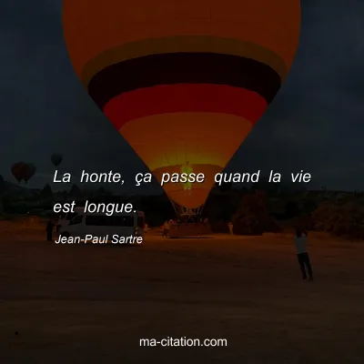 Jean-Paul Sartre : La honte, ça passe quand la vie est longue.