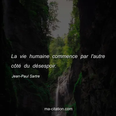 Jean-Paul Sartre : La vie humaine commence par l'autre côté du désespoir.