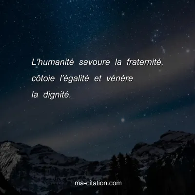 L'humanitÃ© savoure la fraternitÃ©, cÃ´toie l'Ã©galitÃ© et vÃ©nÃ¨re la dignitÃ©.