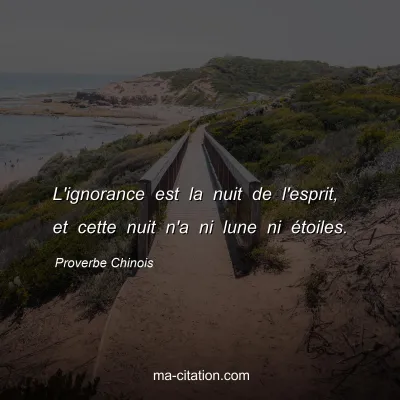 Proverbe Chinois : L'ignorance est la nuit de l'esprit, et cette nuit n'a ni lune ni Ã©toiles.
