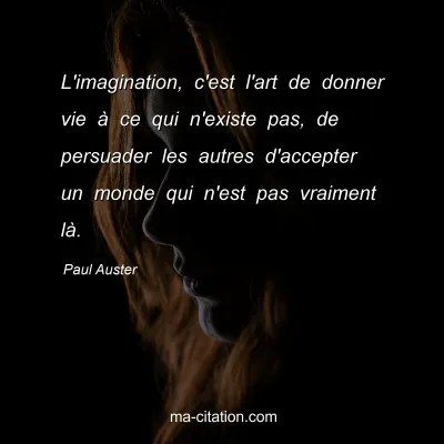 Paul Auster : L'imagination, c'est l'art de donner vie à ce qui n'existe pas, de persuader les autres d'accepter un monde qui n'est pas vraiment là.
