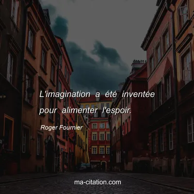 Roger Fournier : L'imagination a été inventée pour alimenter l'espoir.