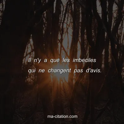 Il n'y a que les imbeciles qui ne changent pas d'avis.
