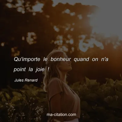 Jules Renard : Qu'importe le bonheur quand on n'a point la joie !