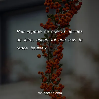 Peu importe ce que tu dÃ©cides de faire, assure-toi que cela te rende heureux.