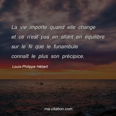 Louis-Philippe Hébert : La vie importe quand elle change et ce n'est pas en allant en équilibre sur le fil que le funambule connaît le plus son précipice.